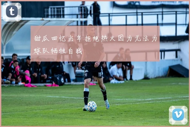 甜瓜回忆当年拒绝热火因为无法为球队牺牲自我